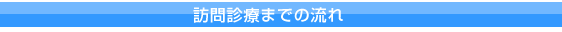 訪問診療までの流れ